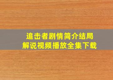 追击者剧情简介结局解说视频播放全集下载