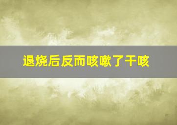 退烧后反而咳嗽了干咳