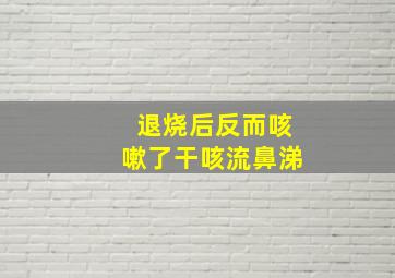 退烧后反而咳嗽了干咳流鼻涕