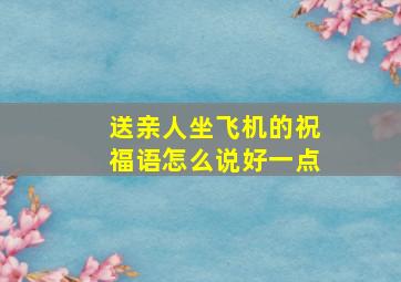 送亲人坐飞机的祝福语怎么说好一点