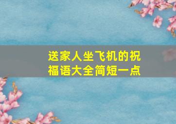 送家人坐飞机的祝福语大全简短一点