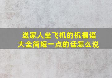 送家人坐飞机的祝福语大全简短一点的话怎么说