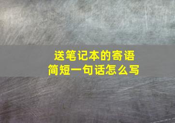 送笔记本的寄语简短一句话怎么写