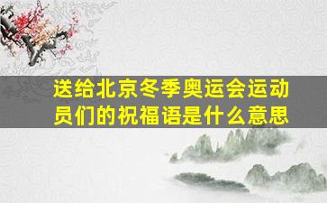 送给北京冬季奥运会运动员们的祝福语是什么意思