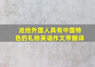 送给外国人具有中国特色的礼物英语作文带翻译