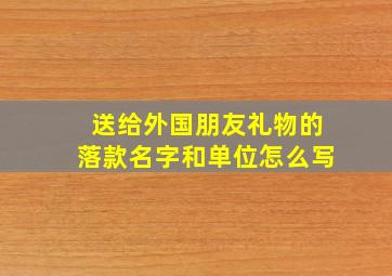 送给外国朋友礼物的落款名字和单位怎么写