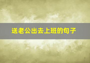 送老公出去上班的句子