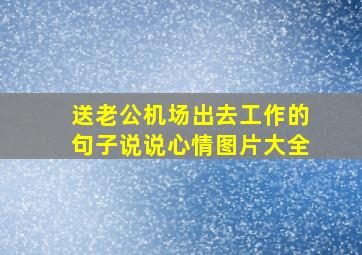 送老公机场出去工作的句子说说心情图片大全