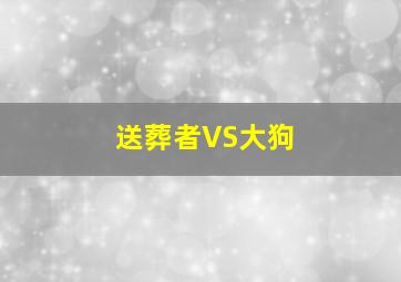 送葬者VS大狗