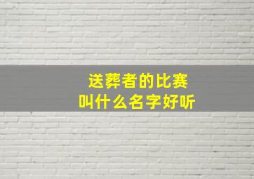 送葬者的比赛叫什么名字好听