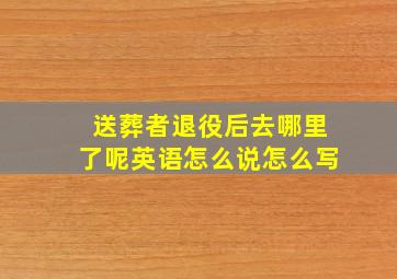 送葬者退役后去哪里了呢英语怎么说怎么写