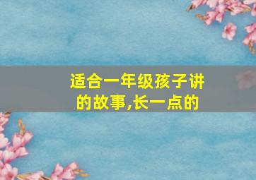 适合一年级孩子讲的故事,长一点的