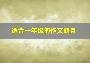 适合一年级的作文题目