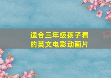 适合三年级孩子看的英文电影动画片