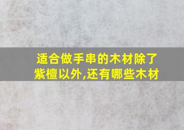 适合做手串的木材除了紫檀以外,还有哪些木材