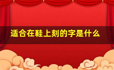 适合在鞋上刻的字是什么