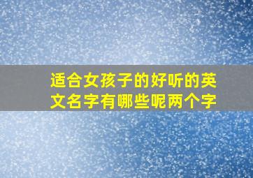 适合女孩子的好听的英文名字有哪些呢两个字