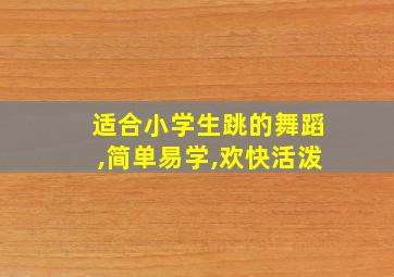 适合小学生跳的舞蹈,简单易学,欢快活泼