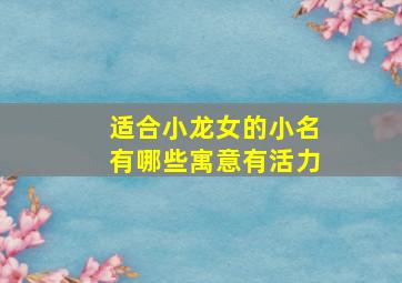 适合小龙女的小名有哪些寓意有活力