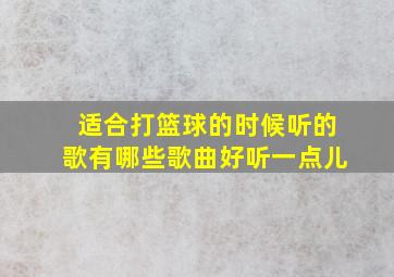 适合打篮球的时候听的歌有哪些歌曲好听一点儿