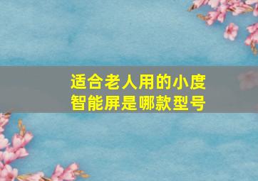 适合老人用的小度智能屏是哪款型号