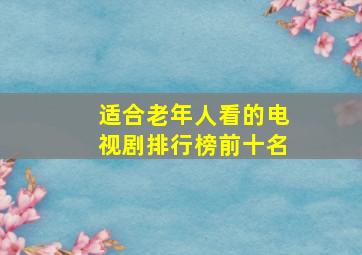 适合老年人看的电视剧排行榜前十名