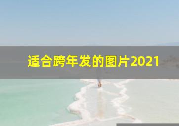 适合跨年发的图片2021