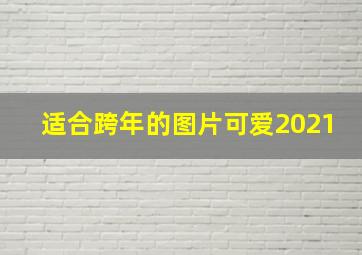 适合跨年的图片可爱2021