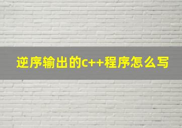 逆序输出的c++程序怎么写