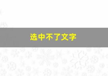 选中不了文字