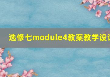 选修七module4教案教学设计