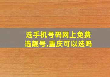 选手机号码网上免费选靓号,重庆可以选吗