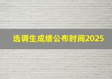 选调生成绩公布时间2025