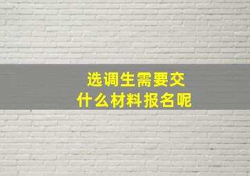 选调生需要交什么材料报名呢