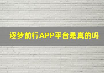 逐梦前行APP平台是真的吗