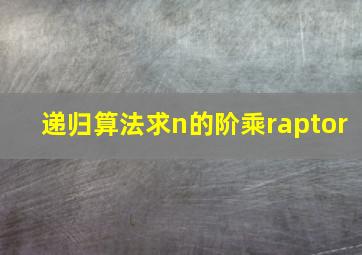 递归算法求n的阶乘raptor