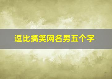 逗比搞笑网名男五个字