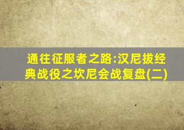 通往征服者之路:汉尼拔经典战役之坎尼会战复盘(二)