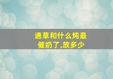 通草和什么炖最催奶了,放多少