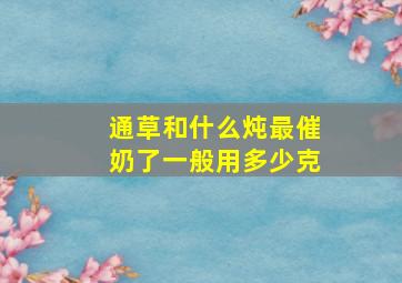 通草和什么炖最催奶了一般用多少克