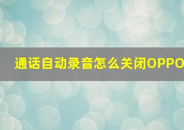 通话自动录音怎么关闭OPPO