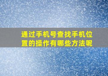 通过手机号查找手机位置的操作有哪些方法呢