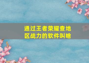 通过王者荣耀查地区战力的软件叫啥