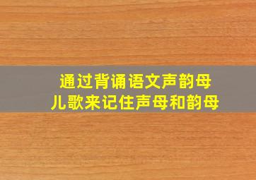 通过背诵语文声韵母儿歌来记住声母和韵母