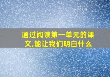 通过阅读第一单元的课文,能让我们明白什么