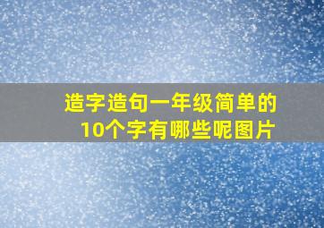 造字造句一年级简单的10个字有哪些呢图片