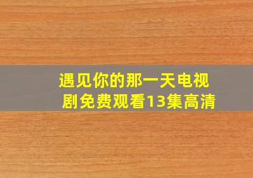 遇见你的那一天电视剧免费观看13集高清