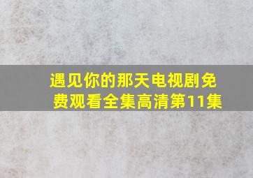 遇见你的那天电视剧免费观看全集高清第11集