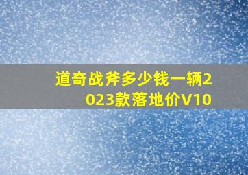 道奇战斧多少钱一辆2023款落地价V10