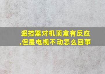 遥控器对机顶盒有反应,但是电视不动怎么回事